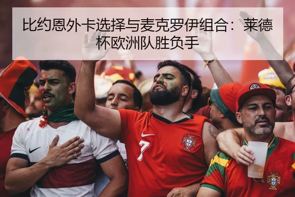 比约恩外卡选择与麦克罗伊组合：莱德杯欧洲队胜负手