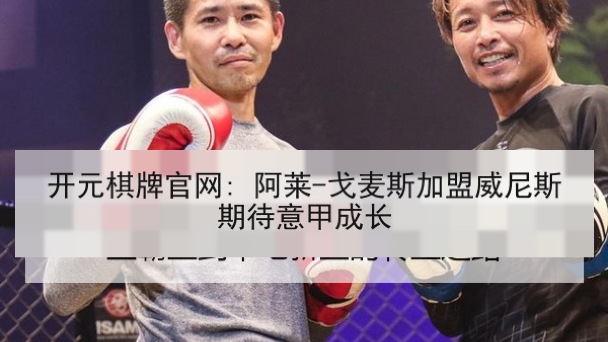 开元棋牌官网: 阿莱-戈麦斯加盟威尼斯期待意甲成长 开元棋牌官网: 阿莱-戈麦斯加盟威尼斯期待意甲成长