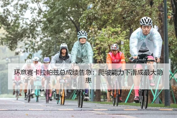 环意赛卡拉帕兹总成绩告急：爬坡能力下滑成最大隐患