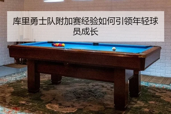 库里勇士队附加赛经验如何引领年轻球员成长