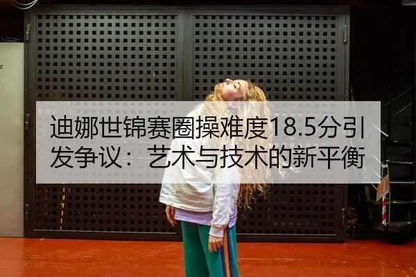 迪娜世锦赛圈操难度18.5分引发争议：艺术与技术的新平衡