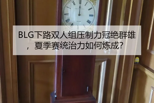 BLG下路双人组压制力冠绝群雄，夏季赛统治力如何炼成？