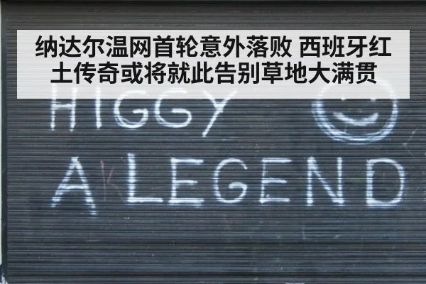 纳达尔温网首轮意外落败 西班牙红土传奇或将就此告别草地大满贯