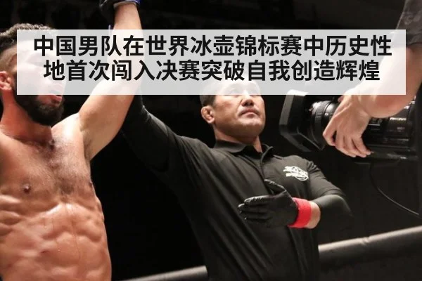 中国男队在世界冰壶锦标赛中历史性地首次闯入决赛突破自我创造辉煌