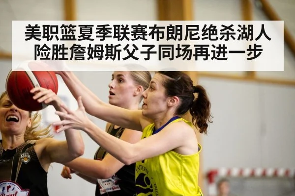 美职篮夏季联赛布朗尼绝杀湖人险胜詹姆斯父子同场再进一步