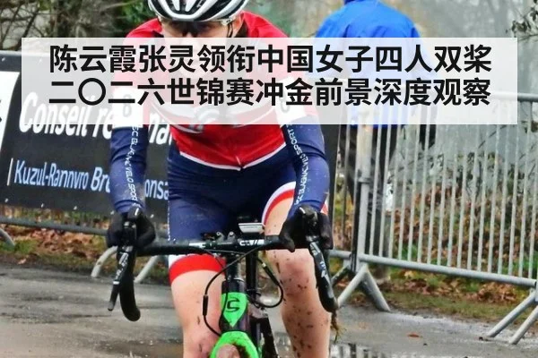 陈云霞张灵领衔中国女子四人双桨二〇二六世锦赛冲金前景深度观察